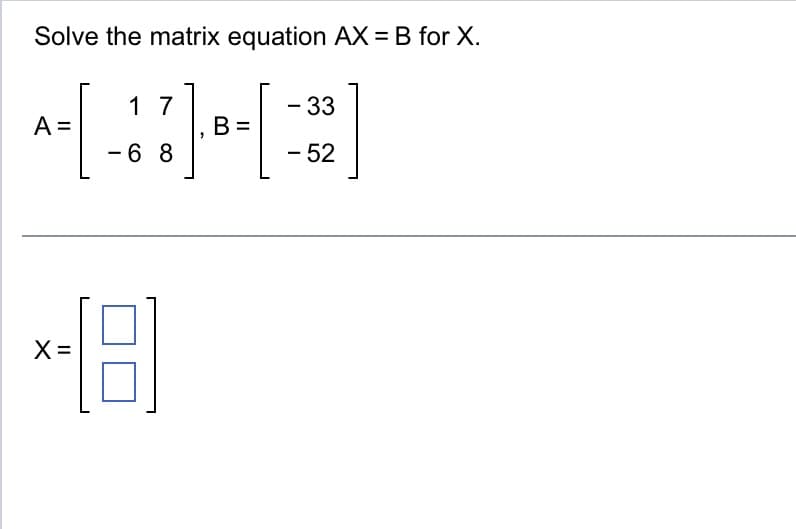 Solve the matrix equation AX = B for X.
17
~-[-37)--[32]
B =
68
A =
18
X=
52