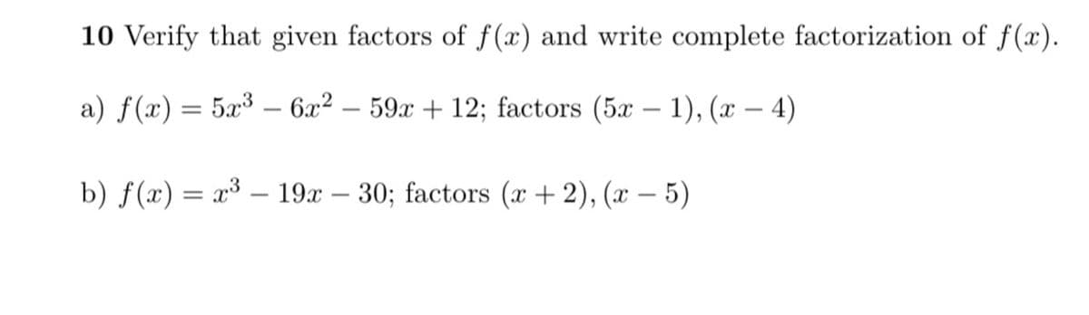 10 Verify that given factors of f(x) and write complete factorization of f (x).
a) f(x) = 5x³ – 6x² – 59x + 12; factors (5x – 1), (x – 4)
b) f(x) = x³ – 19x – 30; factors (x + 2), (x – 5)
