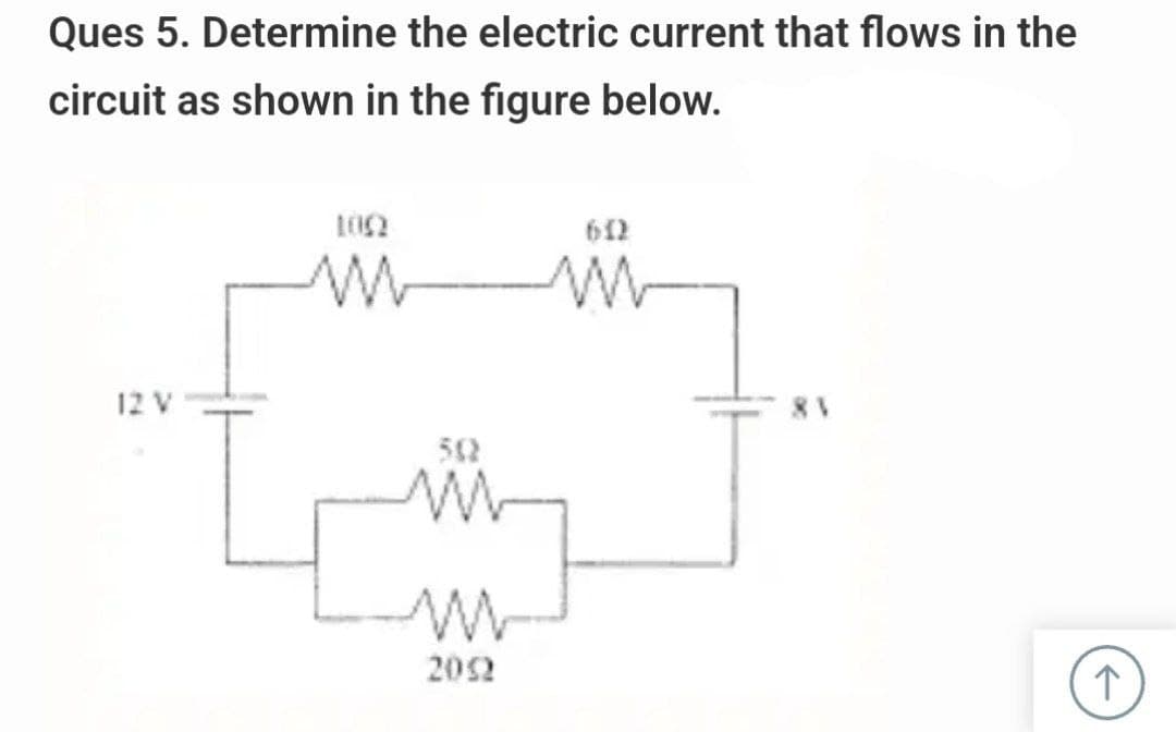 Ques 5. Determine the electric current that flows in the
circuit as shown in the figure below.
12 V
1002
m
502
2052
612
w
↑