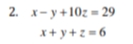 2. x- y +10z = 29
x+ y +z = 6
