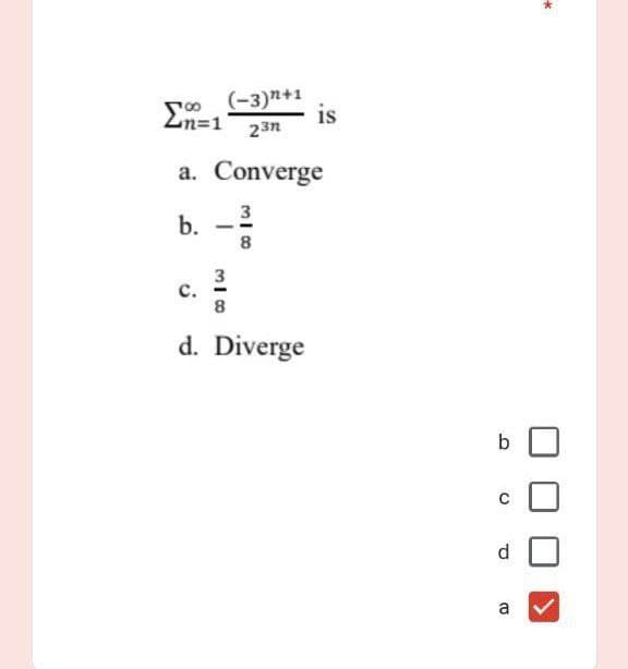 (-3)2+1
is
23n
100
Ln=1
a. Converge
3
b.
C.
d. Diverge
318
338
8
b
2 2 0 J
d
a
*