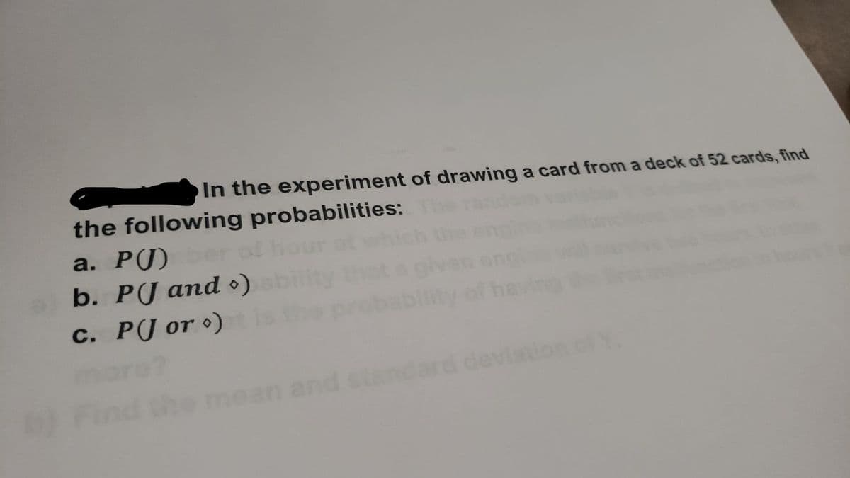 In the experiment of drawing a card from a deck of 52 cards, find
the following probabilities:
P(J)
b. P(J and ●)
c. P(J or º)
С.
Find
