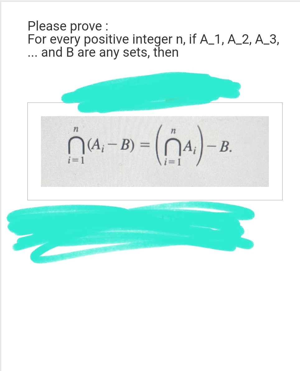 Please prove :
For every positive integer n, if A_1, A_2, A_3,
... and B are any sets, then
n
(A₁-B) = (₁₁)-B.
n
n
i=1