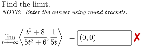 Find the limit.
NOTE: Enter the answer using round brackets.
t2 +8 1\
lim
t++o \5t2 + 6'5t
(0,0)
