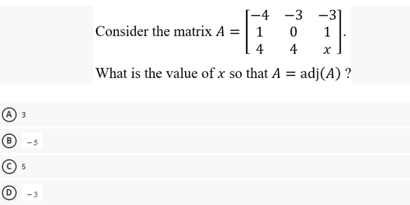 (A) 3
(B) -5
5
(D) -3
-4 -3 -3]
6:1
1 0 1
4 4 X
What is the value of x so that A = adj(A) ?
Consider the matrix A =