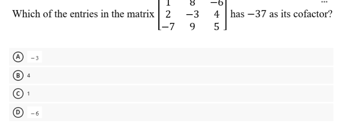 Which of the entries in the matrix 2
1-7
A
B 4
-3
Ⓒ ₁
- 6
ܣ
-6
-3 4 | has -37 as its cofactor?
9 5