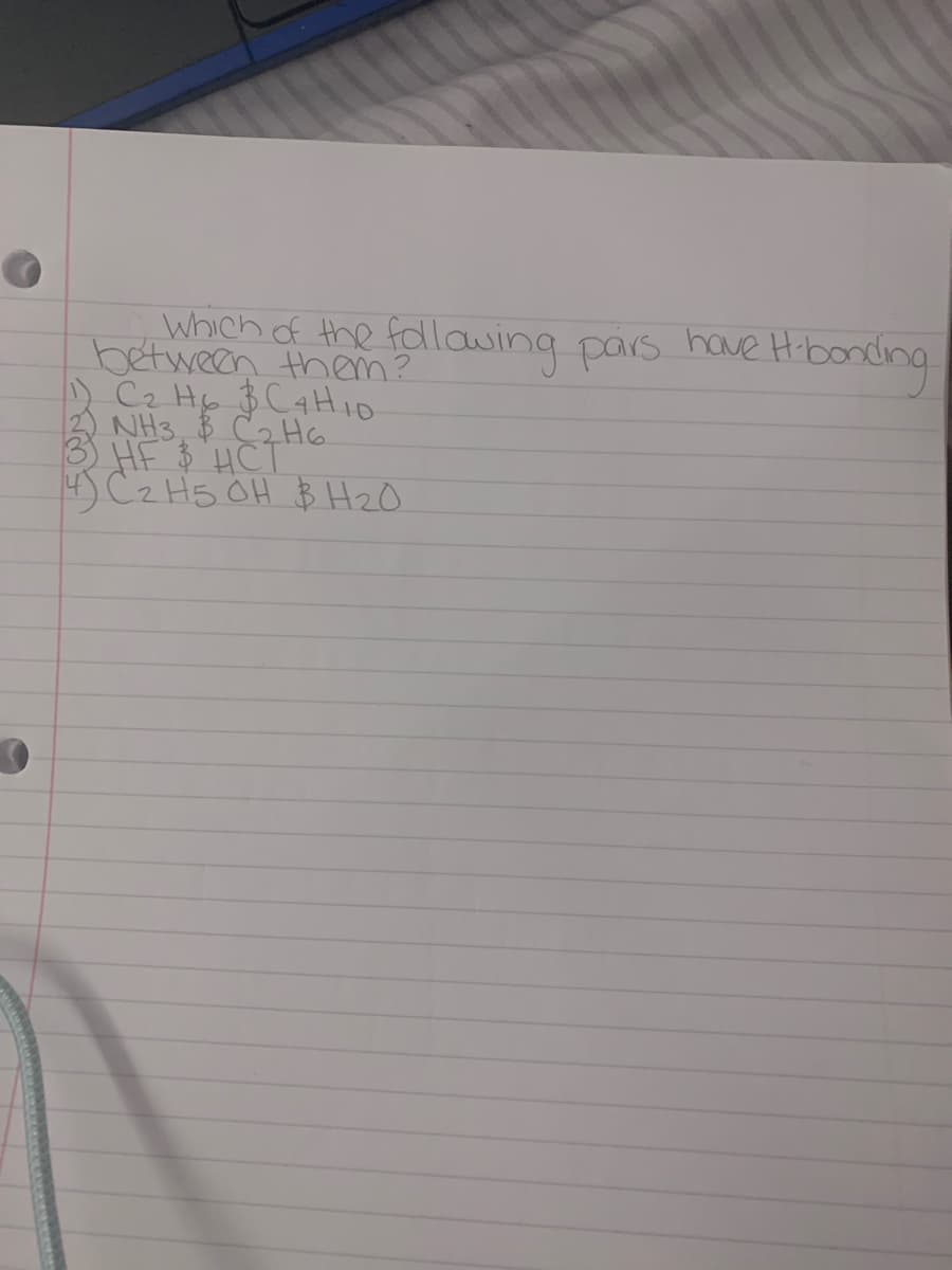Which of the follawing pars have Hibonding
between them?
Cz Hp $ CaHio
NH3, C2 HG
3 HF $ 'HCT
4) Cz H5 OH B HzO
