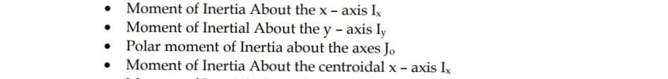 Moment of Inertia About the x - axis Ix
• Moment of Inertial About the y - axis Iy
Polar moment of Inertia about the axes Jo
Moment of Inertia About the centroidal x - axis Ix
