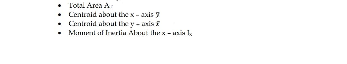 Total Area AT
Centroid about the x - axis ỹ
Centroid about the y - axis š
Moment of Inertia About the x - axis Ix
