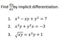 Find by implicit differentiation.
dy,
dx
1. x3 – xy + y2 = 7
2. x³y + y?x = -3
3. xy = x?y+1
