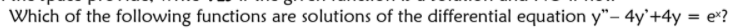 Which of the following functions are solutions of the differential equation y"- 4y'+4y = e*?
