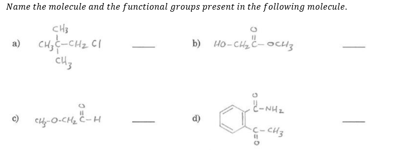 Name the molecule and the functional groups present in the following molecule.
CH3
a) CHs t-CHz CI
b) HO-CH2 C- OcH3
c)
ZHN-
cf-0-CH2 č-H
d)
C- CH3
