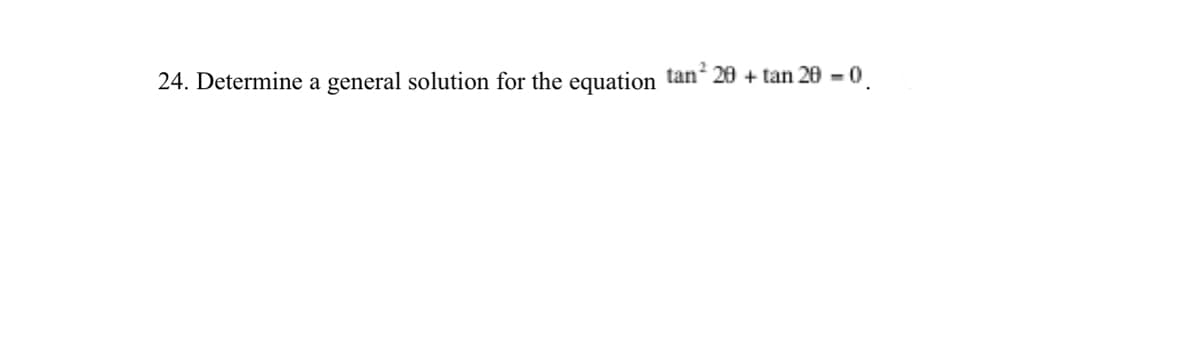 24. Determine a general solution for the equation tan 20 + tan 20 - 0
