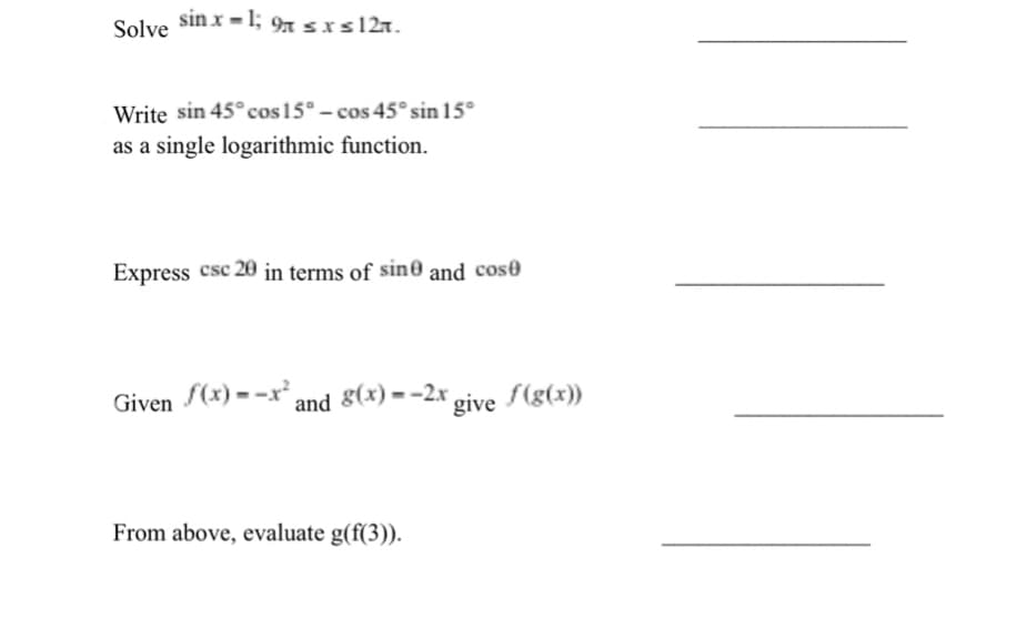 sin x -1; 97 srs127.
Solve
Write sin 45°cos15° - cos 45° sin 15°
as a single logarithmic function.
Express csc 20 in terms of sin0 and cos0
Given (x) = -x and g(x) = -2xr
From above, evaluate g(f(3)).
