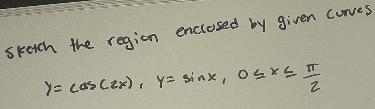 SkCtch the region enclosed by given Curves
Y= cas Cex), Y= sinx, OSKL IT
