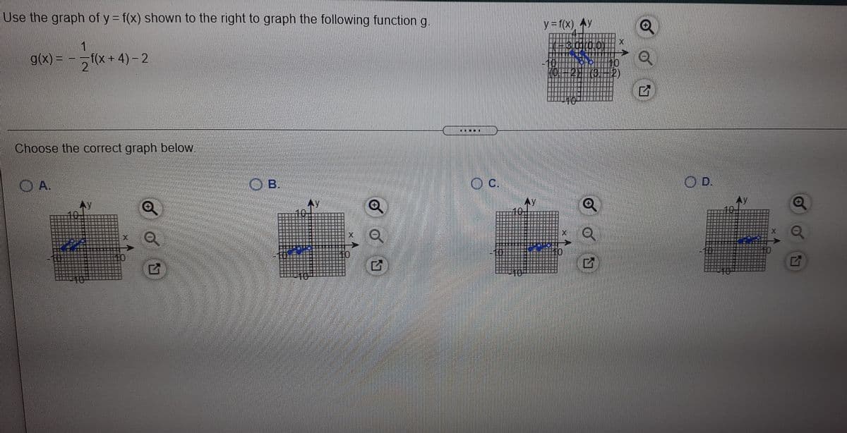 Use the graph of y = f(x) shown to the right to graph the following function g.
y3f(x) ^
g(x) = –
2.
(x + 4) - 2
2)
10-
Choose the correct graph below.
OA.
O B.
C.
OD.
10.
出
