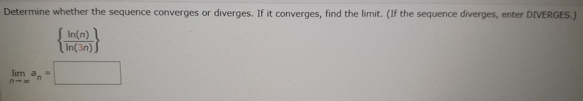 Determine whether the sequence converges or diverges. If it converges, find the limit. (If the sequence diverges, enter DIVERGES.)
In(n) 1
In(3n) J
lim an
