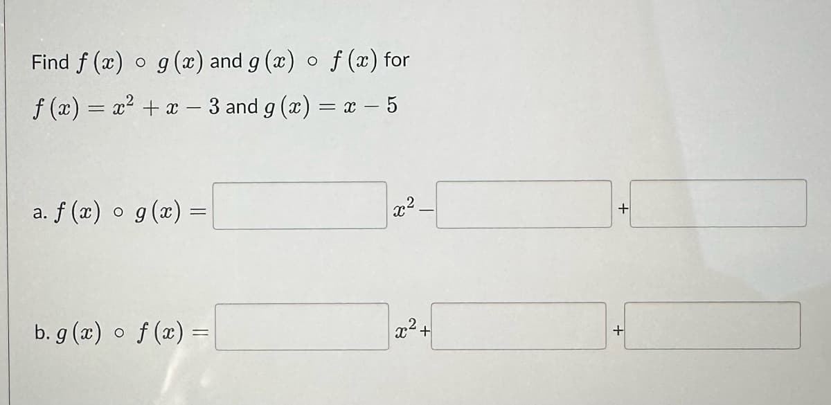 Find f(x) o g(x) and g(x) o f (x) for
f(x) = x² + x - 3 and g(x) = x - 5
a. f (x) o g(x) =
b. g(x) o f(x) =
x²-
x² +
+
+