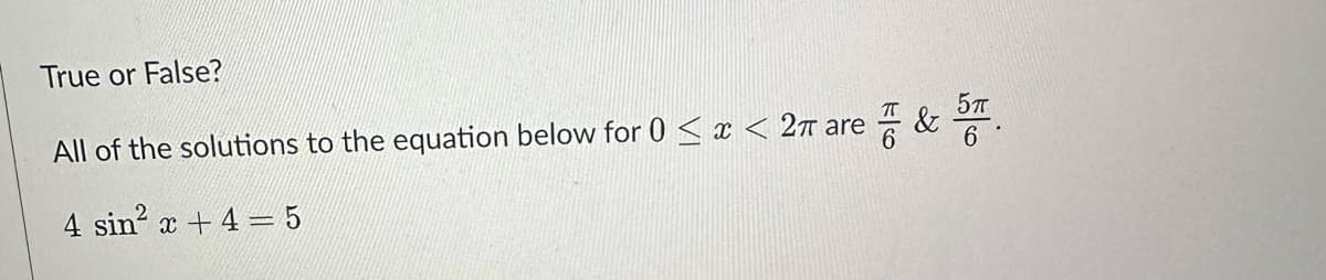 True or False?
All of the solutions to the equation below for 0 < x < 2π are
4 sin² x + 4 = 5
픔 & 6