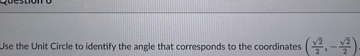 Use the Unit Circle to identify the angle that corresponds to the coordinates
2 '
-
2