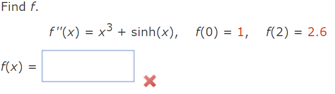 Find f.
f(x) =
f"(x) = x3 + sinh(x), f(0) = 1, f(2) = 2.6
×