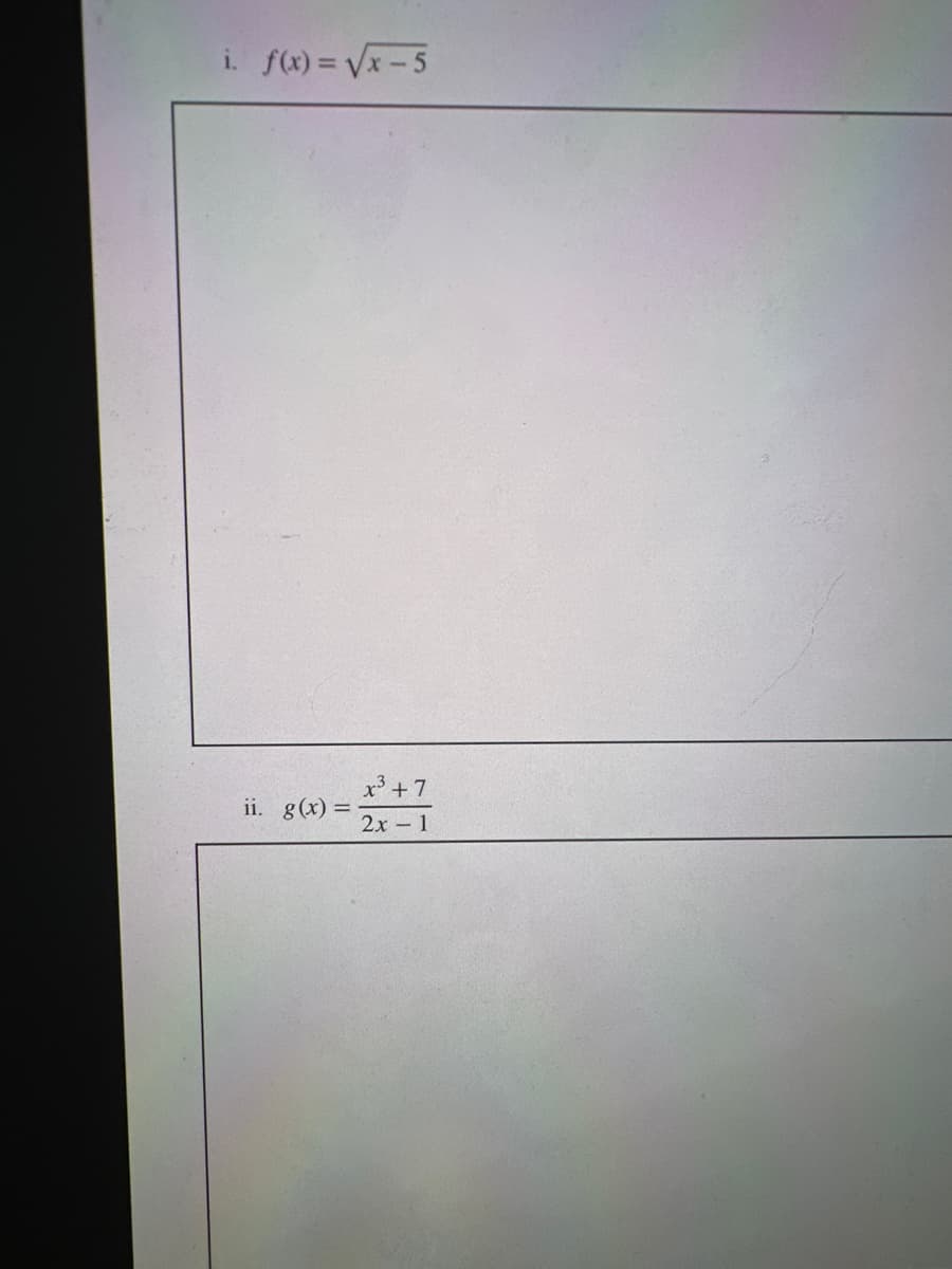 i. f(x)=√x-5
ii. g(x) =
x³ +7
2x-1