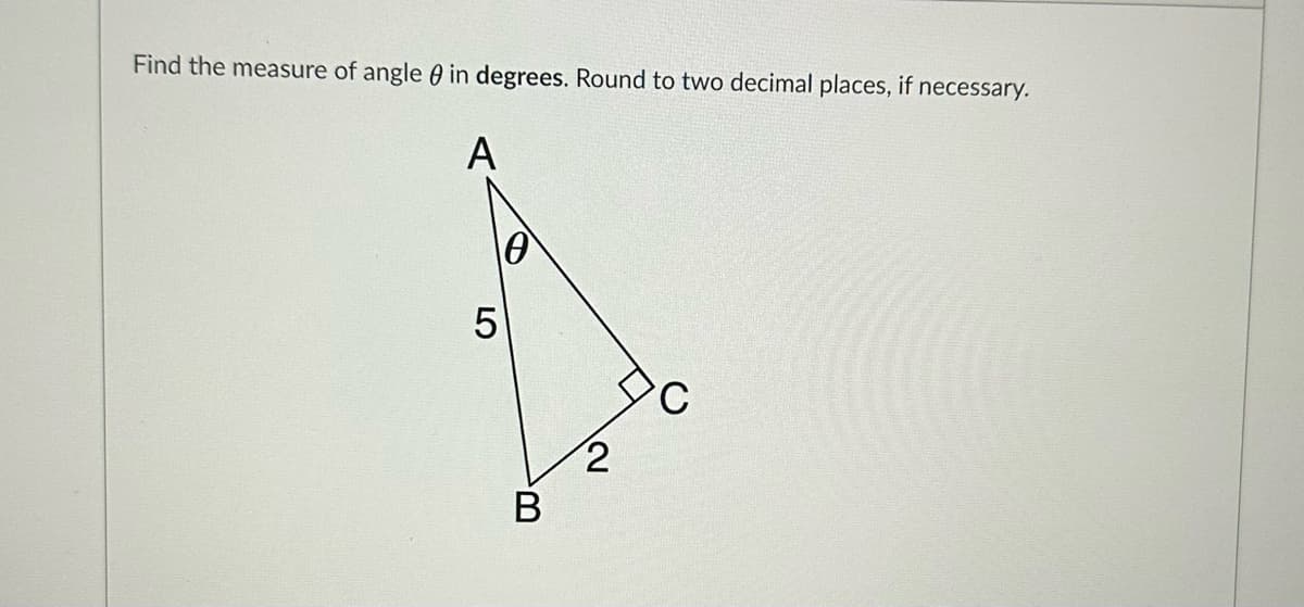 Find the measure of angle in degrees. Round to two decimal places, if necessary.
A
5
B
2
C