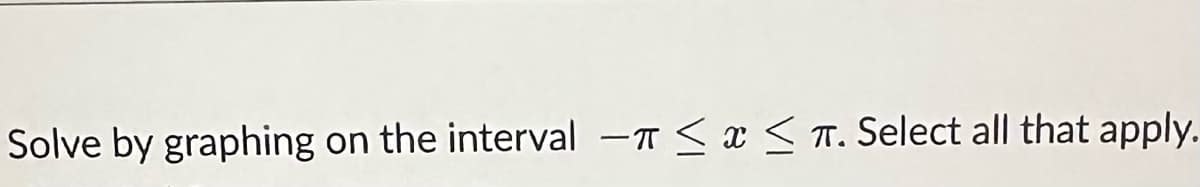 Solve by graphing on the interval - ≤ x ≤T. Select all that apply.