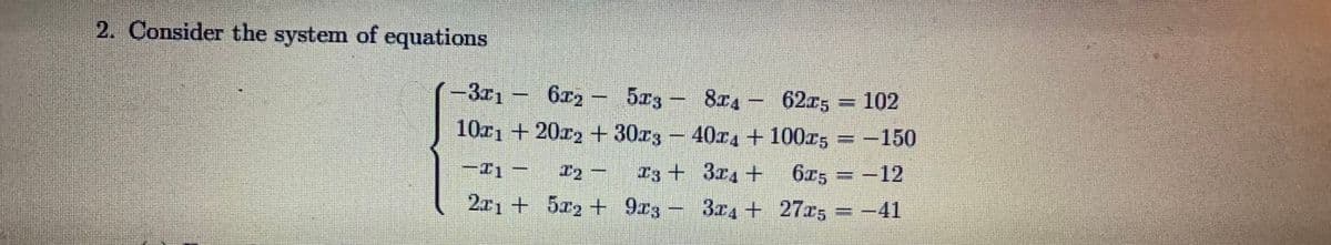 2. Consider the system of equations
-3.7₁
10x₁ +20x2 + 30x3
672 - 573 – 8г - 625
62г; = 102
40₁ +100x5
-150
6x5
-12
27æ5 = −41
3
12
-41
2x1 + 5x₂ + 9x3−
#3 + 3x4 +
3x₁ +