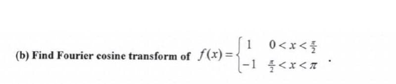 1
(b) Find Fourier cosine transform of f(x) =<
={₁
0<x< 1/
-1 < x <