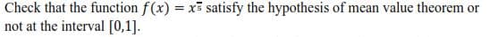 Check that the function f(x) = x3 satisfy the hypothesis of mean value theorem or
not at the interval [0,1].
