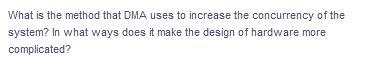 What is the method that DMA uses to increase the concurrency of the
system? In what ways does it make the design of hardware more
complicated?