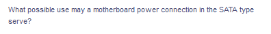 What possible use may a motherboard power connection in the SATA type
serve?