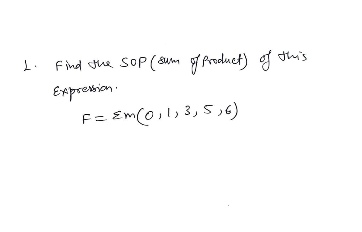 find the sop (sum g Aroduct) g
Expression
F= Em(0,l;3, 5,6)
this
