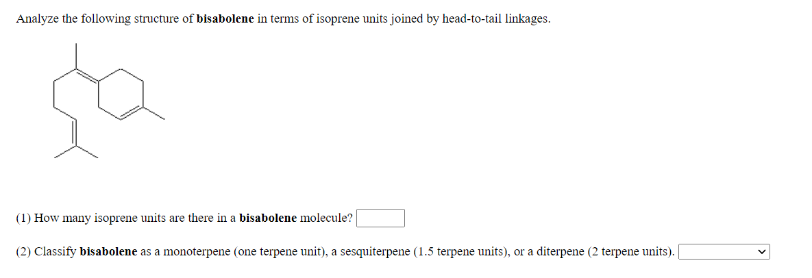 Analyze the following structure of bisabolene in terms of isoprene units joined by head-to-tail linkages.
(1) How many isoprene units are there in a bisabolene molecule?
(2) Classify bisabolene as a monoterpene (one terpene unit), a sesquiterpene (1.5 terpene units), or a diterpene (2 terpene units).
