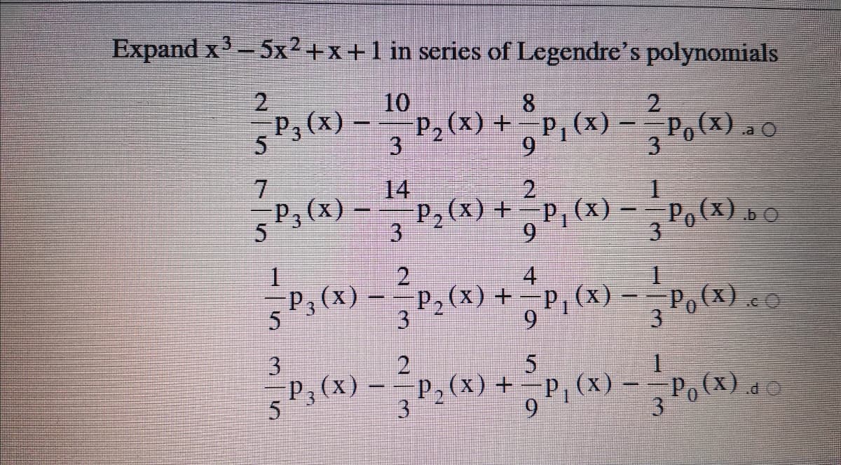 Expand x-5x²+x+1 in series of Legendre's polynomials
2.
P3 (x) –
10
8.
P2 (x) +-P, (x) -
3
Po(x)
3.
9.
7.
14
P, (x) +P, (x)
3.
= P,{x}»
P, (x)
1.
4
P,{x) – - P, (x) +=p_ (x) =-
P,(X) + -p, (x) -
Po (x)
3
31
3.
P3
(x) -P, (x) + P, (x) -
9.
P.(X) do
3
