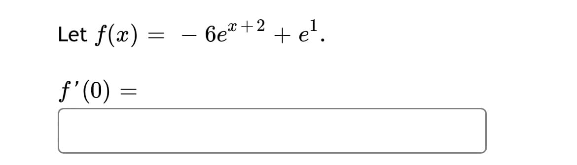 Let \( f(x) = -6e^{x+2} + e^1 \).

\[ f'(0) = \]

[There is a blank box for the answer.]