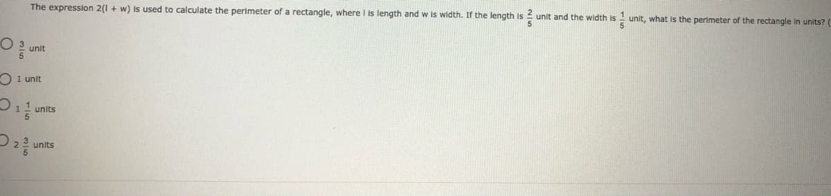 The expression 2(1 + w) is used to calculate the perimeter of a rectangle, where l is length and w is width. If the length is 2 unit and the width is 1 unit, what Is the perimeter of the rectangle in units? (
unit
O 1 unit
units
units
