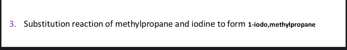 3. Substitution reaction of methylpropane and iodine to form 1-iodo,methylpropane
