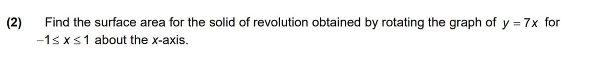 (2)
Find the surface area for the solid of revolution obtained by rotating the graph of y = 7x for
%3D
-1< x<1 about the x-axis.
