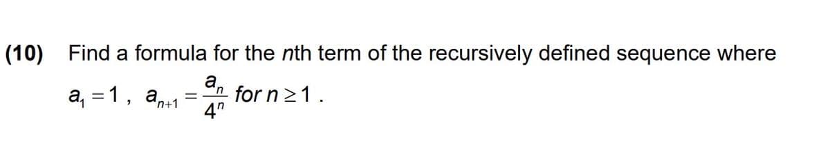 (10) Find a formula for the nth term of the recursively defined sequence where
a, =1, an+1
an for n21.
4"
