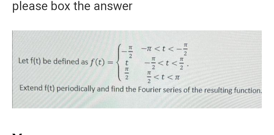 please box the answer
-<t<-
2
Let f(t) be defined as f(t) =
{
-<t</
< t < 1
Extend f(t) periodically and find the Fourier series of the resulting function.
1
HIN
TT