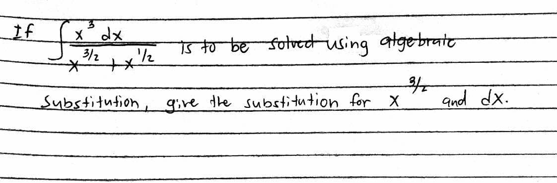 If
X dx
/2
3/2
so be solvet using atgebrate
Substitution,
give dhe substitution for X
and dx.
