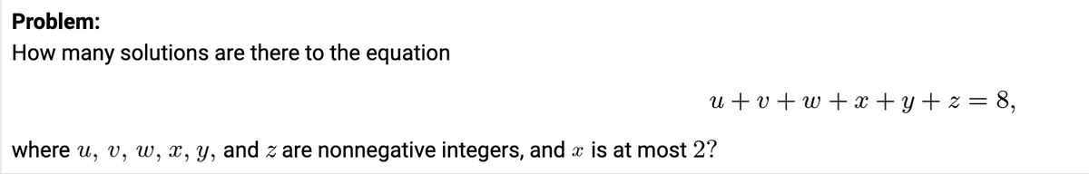 Problem:
How many solutions are there to the equation
u+v+w+x+y+z= 8,
where u, v, w, x, y, and z are nonnegative integers, and is at most 2?