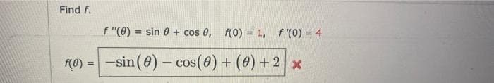 Find f.
f"(0) = sin 0 + cos 0, f(0) = 1, f'(0) = 4
f(0) = -sin (0) - cos (0) + (0) + 2 x