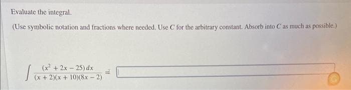 Evaluate the integral.
(Use symbolic notation and fractions where needed. Use C for the arbitrary constant. Absorb into C as much as possible.)
(x²+2x-25) dx 2)