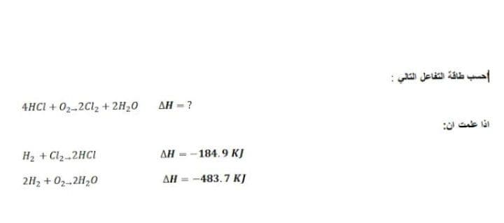 حسب طاقة التفاعل التالي
4HCI + 02-2Cl, + 2H20
AH - ?
اذا علمت أن
H2 + Cl2-2HCI
ΔΗ
-184.9 КJ
2H2 + 02-2H20
Дн -- 483.7 К)
