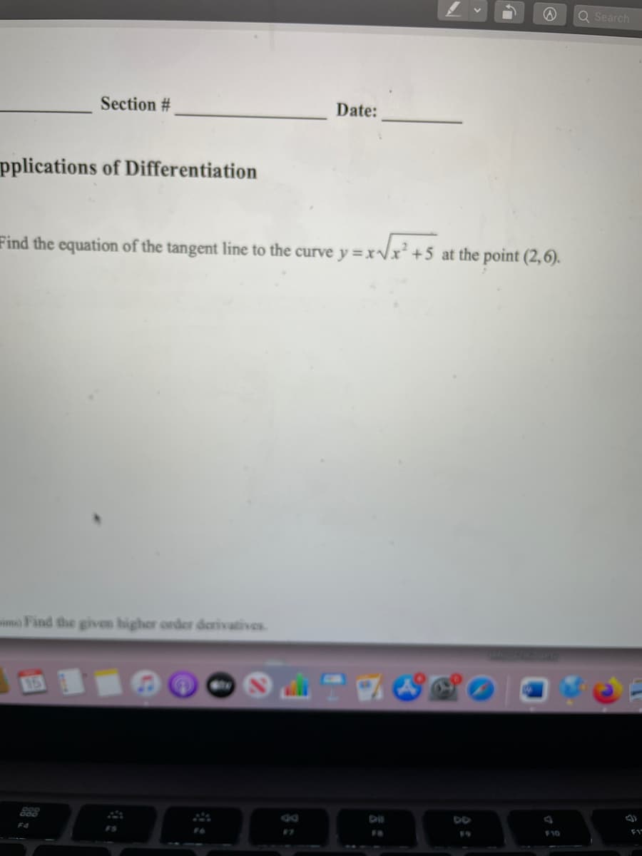 Q Search
Section #
Date:
pplications of Differentiation
Find the equation of the tangent line to the curve y = xvx +5 at the point (2,6).
ima) Find the given higher order derivatives.
15
888
F4
F9
F10
F1
