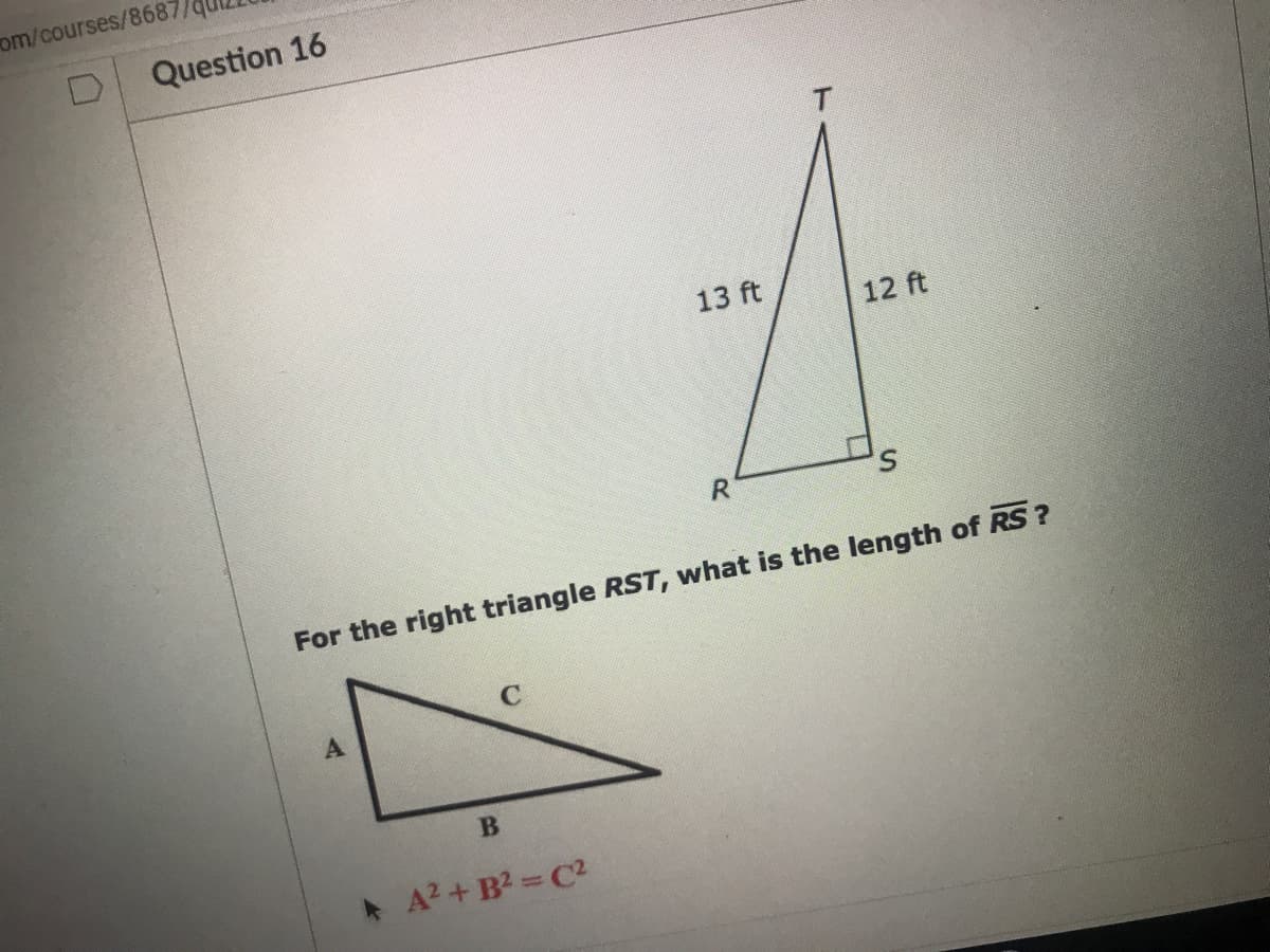 om/courses/8687
Question 16
13 ft
12 ft
R.
S.
For the right triangle RST, what is the length of RS?
A2 + B2 C2
A,
