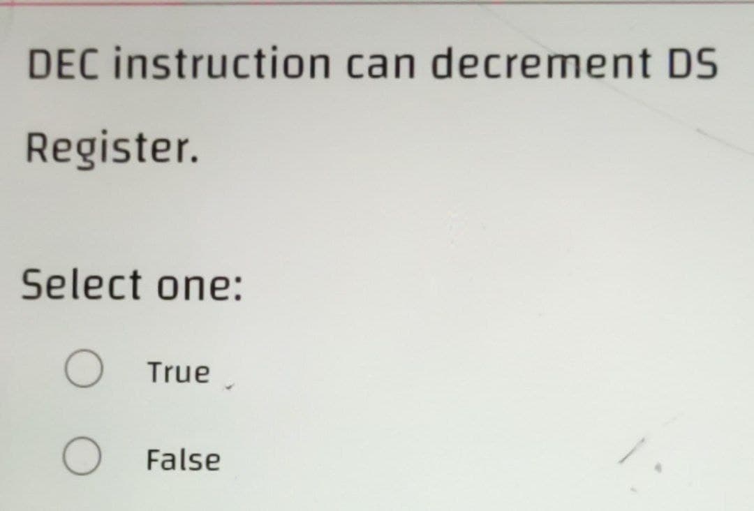 DEC instruction can decrement DS
Register.
Select one:
O True,
O False